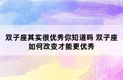 双子座其实很优秀你知道吗 双子座如何改变才能更优秀